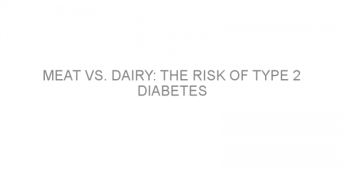 Meat vs. dairy: the risk of type 2 diabetes