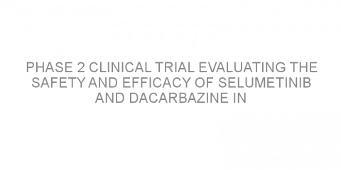 Phase 2 clinical trial evaluating the safety and efficacy of selumetinib and dacarbazine in patients with advanced melanoma