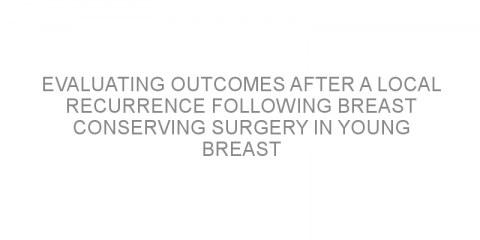 Evaluating outcomes after a local recurrence following breast conserving surgery in young breast cancer patients