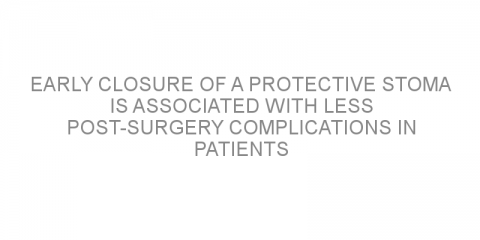 Early closure of a protective stoma is associated with less post-surgery complications in patients with rectal cancer