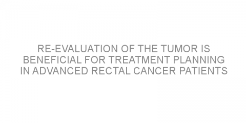 Re-evaluation of the tumor is beneficial for treatment planning in advanced rectal cancer patients