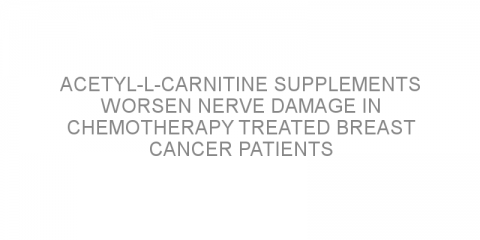 Acetyl-l-carnitine supplements worsen nerve damage in chemotherapy treated breast cancer patients