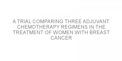 A trial comparing three adjuvant chemotherapy regimens in the treatment of women with breast cancer