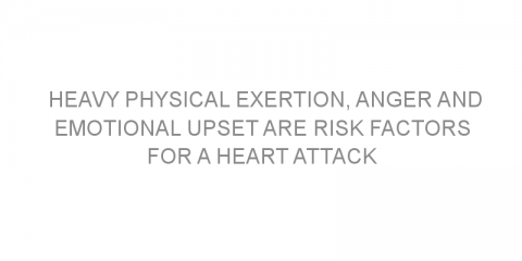 Heavy physical exertion, anger and emotional upset are risk factors for a heart attack