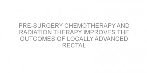 Pre-surgery chemotherapy and radiation therapy improves the outcomes of locally advanced rectal cancer
