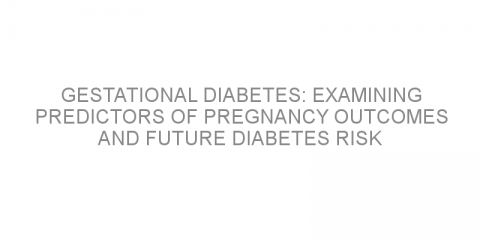 Gestational diabetes: Examining predictors of pregnancy outcomes and future diabetes risk