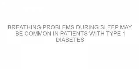 Breathing problems during sleep may be common in patients with type 1 diabetes