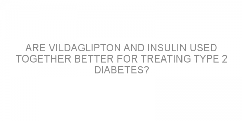 Are vildaglipton and insulin used together better for treating type 2 diabetes?