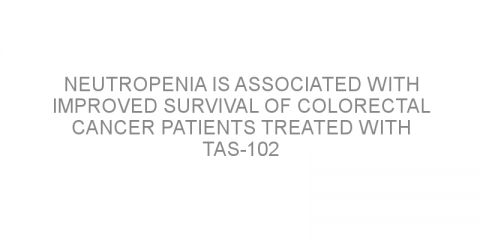 Neutropenia is associated with improved survival of colorectal cancer patients treated with TAS-102