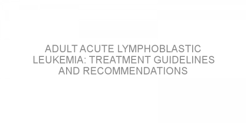 Adult acute lymphoblastic leukemia: Treatment guidelines and recommendations