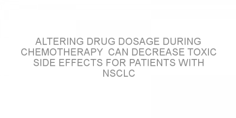 Altering drug dosage during chemotherapy  can decrease toxic side effects for patients with NSCLC