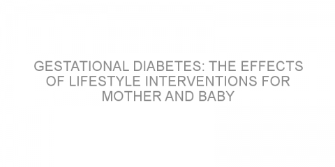 Gestational diabetes: The effects of lifestyle interventions for mother and baby