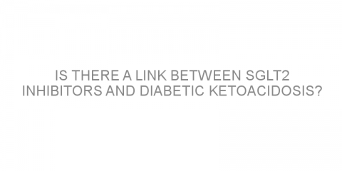 Is there a link between SGLT2 inhibitors and diabetic ketoacidosis?