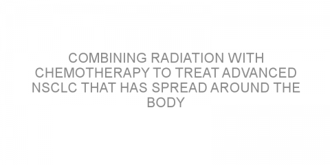 Combining radiation with chemotherapy to treat advanced NSCLC that has spread around the body