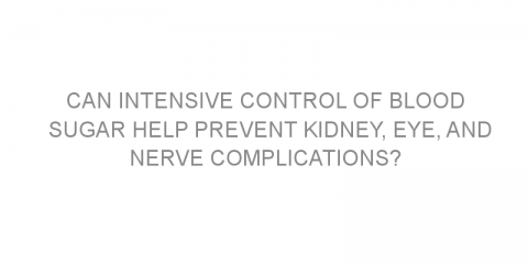 Can intensive control of blood sugar help prevent kidney, eye, and nerve complications?