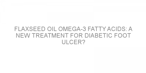 Flaxseed oil omega-3 fatty acids: a new treatment for diabetic foot ulcer?