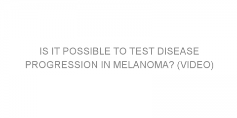 Is It Possible to Test Disease Progression in Melanoma? (VIDEO)