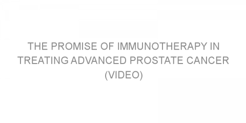 The Promise of Immunotherapy in Treating Advanced Prostate Cancer (VIDEO)