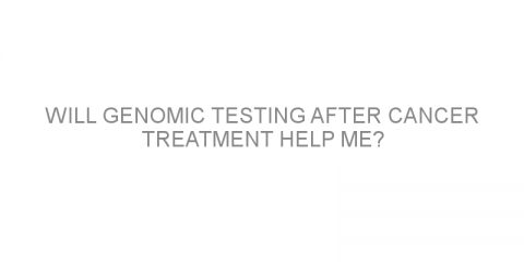 Will Genomic Testing After Cancer Treatment Help Me?