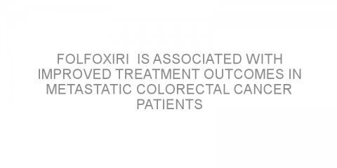 FOLFOXIRI  is associated with improved treatment outcomes in metastatic colorectal cancer patients