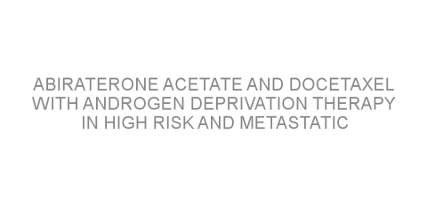 Abiraterone acetate and docetaxel with androgen deprivation therapy in high risk and metastatic hormone naive prostate cancer