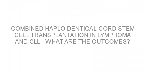 Combined haploidentical-cord stem cell transplantation in lymphoma and CLL – what are the outcomes?