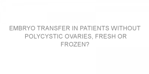 Embryo transfer in patients without polycystic ovaries, fresh or frozen?