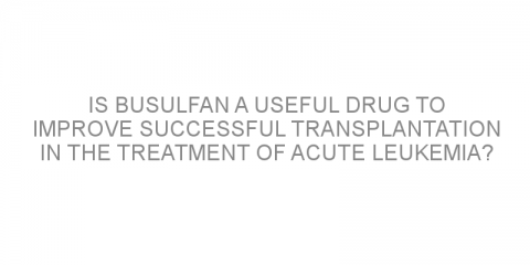 Is busulfan a useful drug to improve successful transplantation in the treatment of acute leukemia?