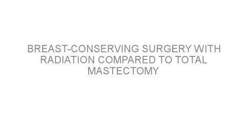 Breast-conserving surgery with radiation compared to total mastectomy