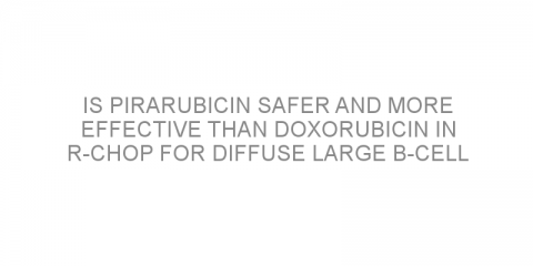 Is pirarubicin safer and more effective than doxorubicin in R-CHOP for diffuse large B-cell lymphoma?