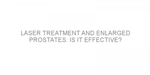 Laser treatment and enlarged prostates: is it effective?