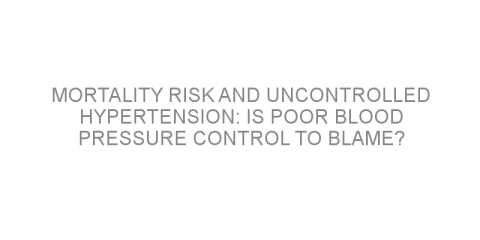 Mortality risk and uncontrolled hypertension: is poor blood pressure control to blame?