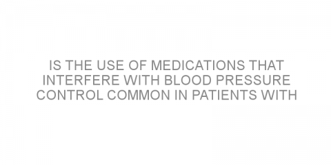 Is the use of medications that interfere with blood pressure control common in patients with hypertension?