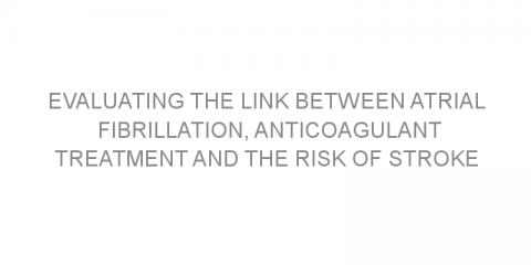 Evaluating the link between atrial fibrillation, anticoagulant treatment and the risk of stroke