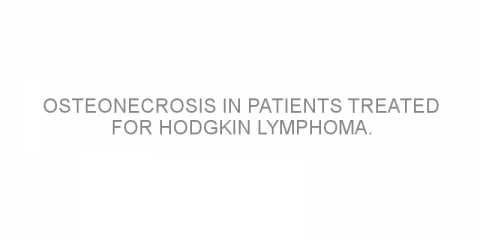 Osteonecrosis in patients treated for Hodgkin lymphoma.