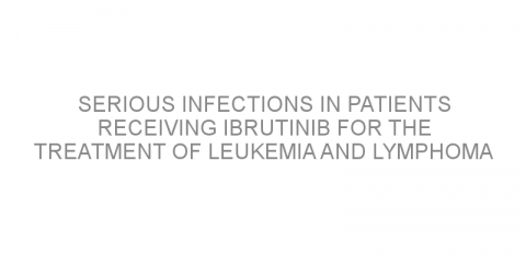 Serious infections in patients receiving ibrutinib for the treatment of leukemia and lymphoma