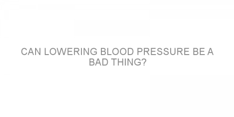 Can lowering blood pressure be a bad thing?