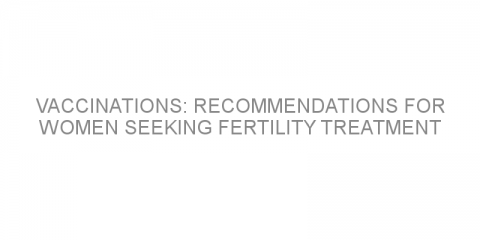 Vaccinations: recommendations for women seeking fertility treatment