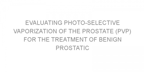 Evaluating photo-selective vaporization of the prostate (PVP) for the treatment of benign prostatic hyperplasia