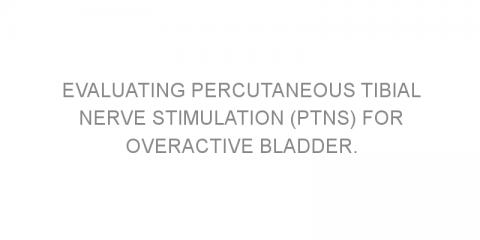 Evaluating percutaneous tibial nerve stimulation (PTNS) for overactive bladder.