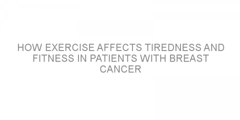 How exercise affects tiredness and fitness in patients with breast cancer