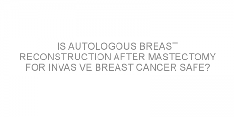 Is autologous breast reconstruction after mastectomy for invasive breast cancer safe?