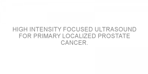 High intensity focused ultrasound for primary localized prostate cancer.