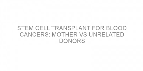 Stem cell transplant for blood cancers: mother vs unrelated donors