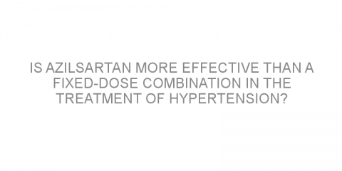 Is azilsartan more effective than a fixed-dose combination in the treatment of hypertension?