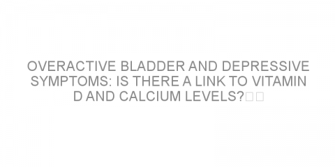 Overactive bladder and depressive symptoms: is there a link to vitamin D and calcium levels?  