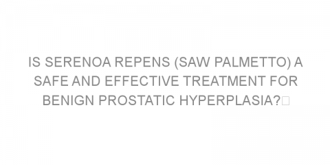 Is Serenoa repens (saw palmetto) a safe and effective treatment for benign prostatic hyperplasia? 