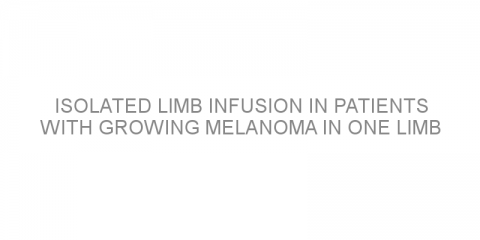 Isolated limb infusion in patients with growing melanoma in one limb