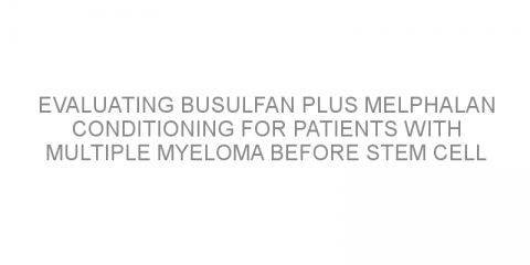 Evaluating busulfan plus melphalan conditioning for patients with multiple myeloma before stem cell transplantation