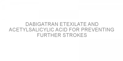 Dabigatran etexilate and acetylsalicylic acid for preventing further strokes